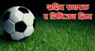 सहिद स्मारक ‘ए’ डिभिजन लिग आज तीन खेलमा  काे काे भिडदै  छन्  ?