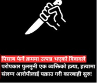 पिसाब फेर्ने क्रममा  विवाद हुँदा छुरा  प्रहार  गरि हत्या 